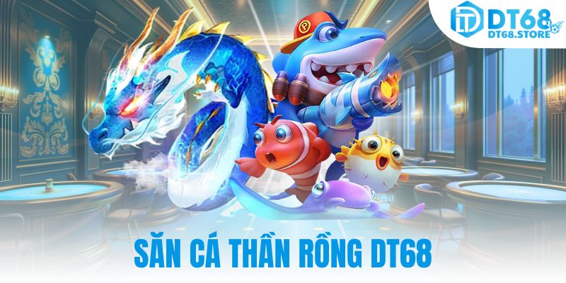 Săn cá Thần Rồng DT68